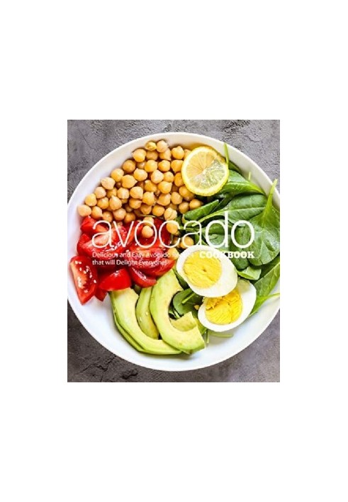 Avocado Cookbook : Delicious and Easy Avocado Recipes That Will Delight Everyone!