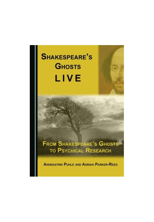 Shakespeare’s ghosts live : from Shakespeare’s ghosts to psychical research