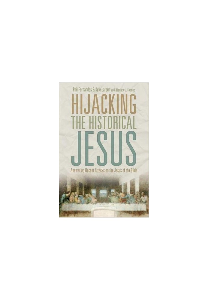 Hijacking the Historical Jesus - Answering Recent Attacks on the Jesus of the Bible