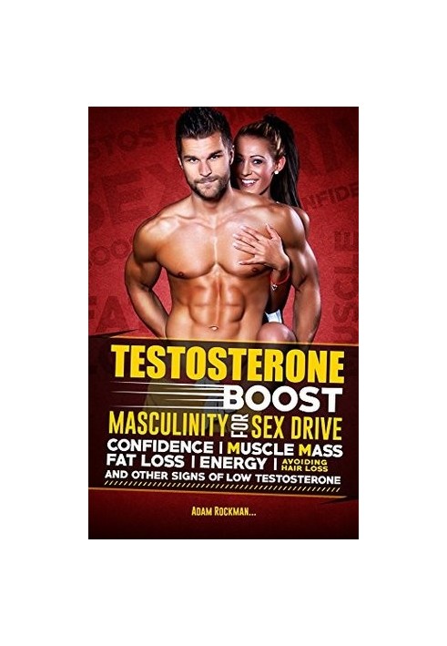 Testosterone: Boost Masculinity for Sex Drive, Confidence, Muscle Mass, Fat Loss, Energy, Avoiding Hair Loss and Other Signs 