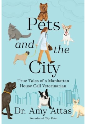 Pets and the City: True Tales of a Manhattan House Call Veterinarian