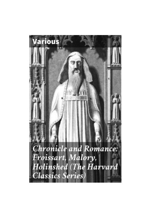 Chronicle and Romance: Froissart, Malory, Holinshed (The Harvard Classics Series)
