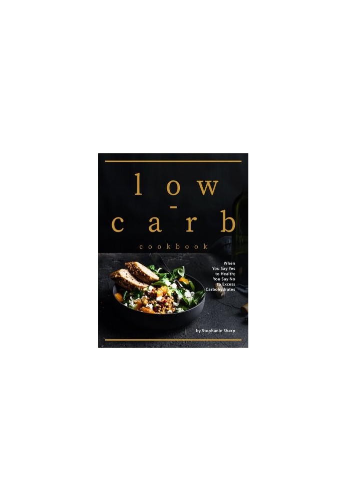 Low-carb Cookbook: When You Say Yes to Health You Say No to Excess Carbohydrates