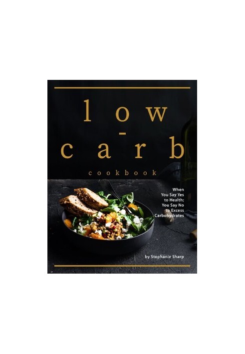 Low-carb Cookbook: When You Say Yes to Health You Say No to Excess Carbohydrates
