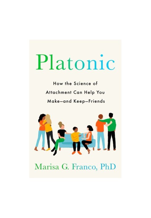 Platonic: How the Science of Attachment Can Help You Make--and Keep--Friends