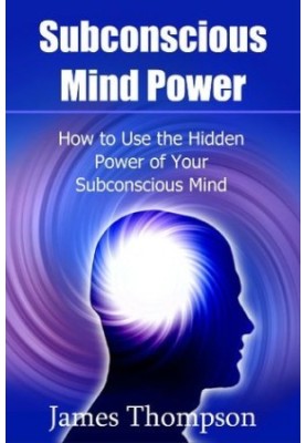 Subconscious Mind Power: How to Use the Hidden Power of Your Subconscious Mind