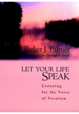 Let Your Life Speak: Listening for the Voice of Vocation