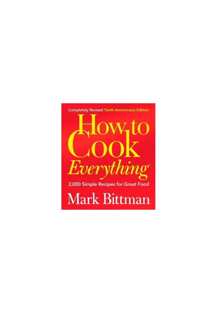 How to Cook Everything: 2,000 Simple Recipes for Great Food (Completely Revised 10th Anniversary Edition)