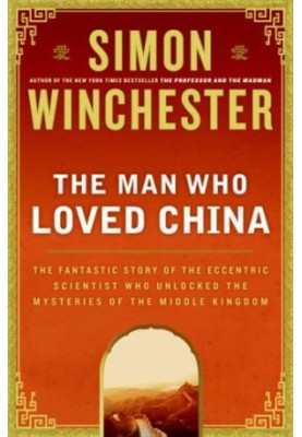 The Man Who Loved China: The Fantastic Story of the Eccentric Scientist Who Unlocked the Mysteries of the Middle Kingdom
