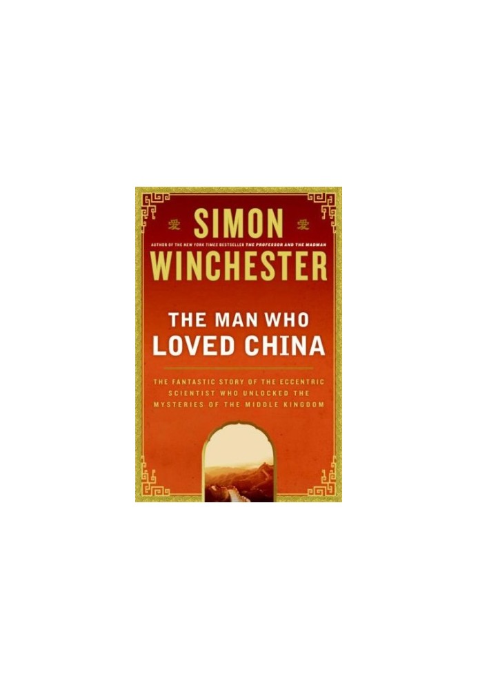 The Man Who Loved China: The Fantastic Story of the Eccentric Scientist Who Unlocked the Mysteries of the Middle Kingdom