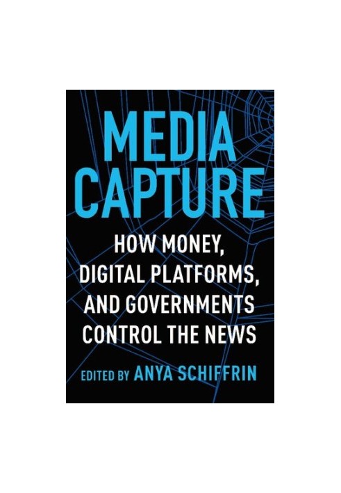 Media Capture: How Money, Digital Platforms, and Governments Control the News