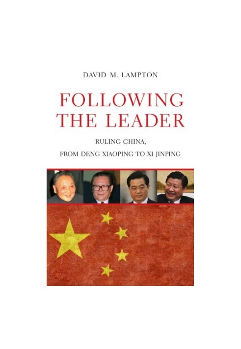 Following the Leader : Ruling China, from Deng Xiaoping to Xi Jinping