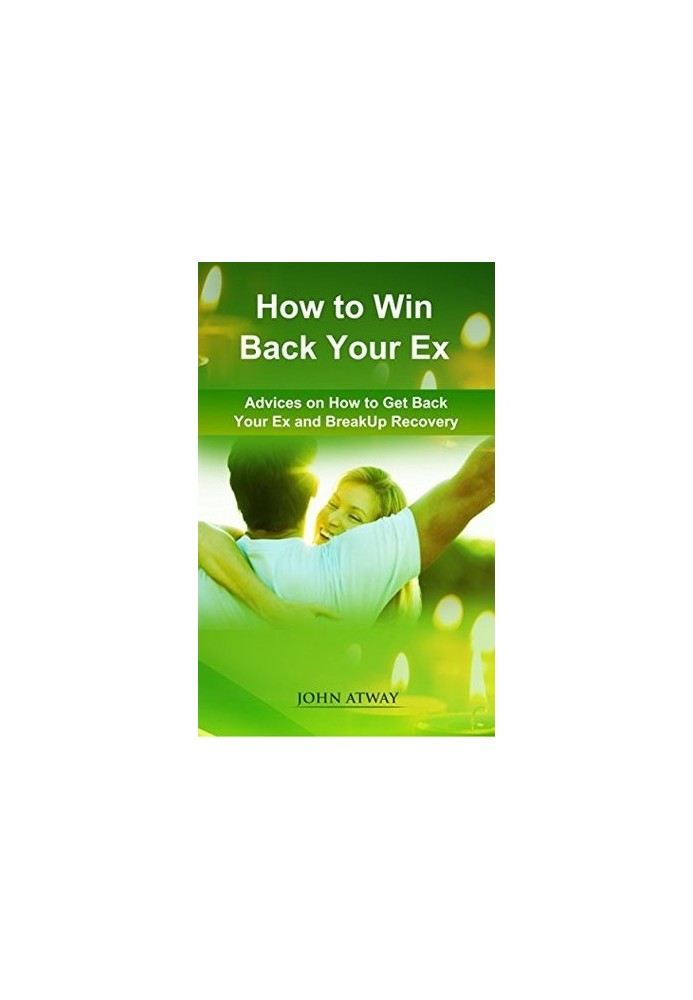 How to Win Back Your Ex: Advices on How to Get Back Your Ex and Breakup Recovery (Dating, Heartbreak, Broken Heart, Breakaway
