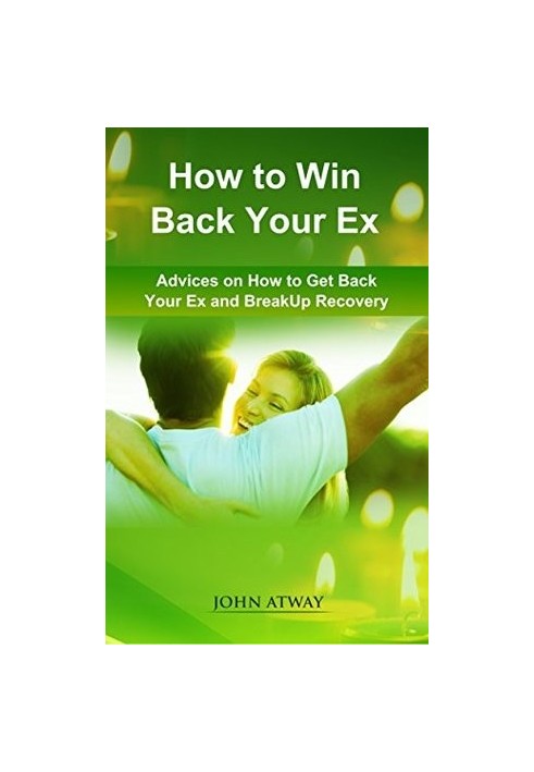 How to Win Back Your Ex: Advices on How to Get Back Your Ex and Breakup Recovery (Dating, Heartbreak, Broken Heart, Breakaway