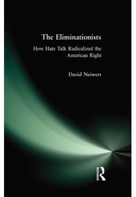 Eliminationists: How Hate Talk Radicalized the American Right