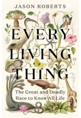 Every Living Thing: The Great and Deadly Race to Know All Life