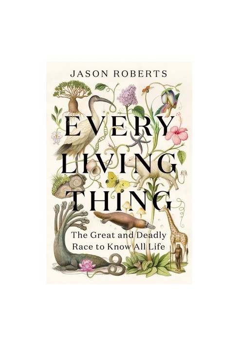 Every Living Thing: The Great and Deadly Race to Know All Life