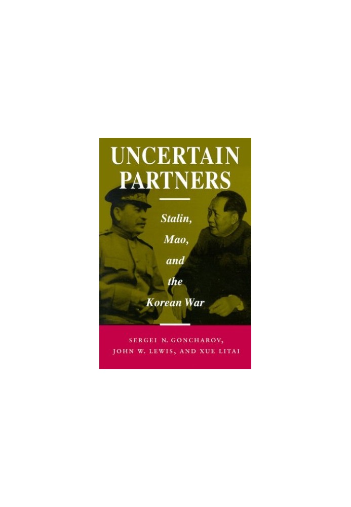 Uncertain Partners: Stalin, Mao, and the Korean War [Studies in International Security and Arms Control]