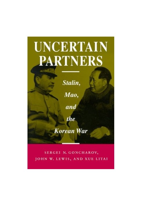 Uncertain Partners: Stalin, Mao, and the Korean War [Studies in International Security and Arms Control]