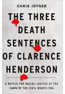 The Three Death Sentences of Clarence Henderson: A Battle for Racial Justice at the Dawn of the Civil Rights Era