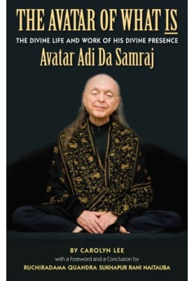 The Avatar of What Is: The Life and Work of His Divine Presence Avatar Adi Da Samraj