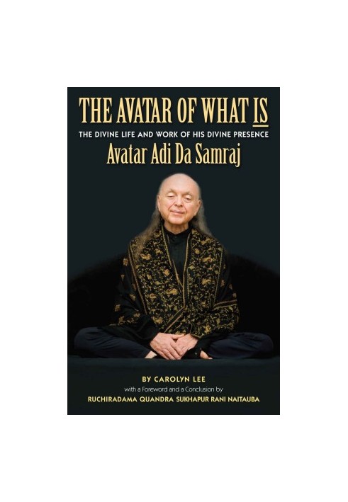 The Avatar of What Is: The Life and Work of His Divine Presence Avatar Adi Da Samraj