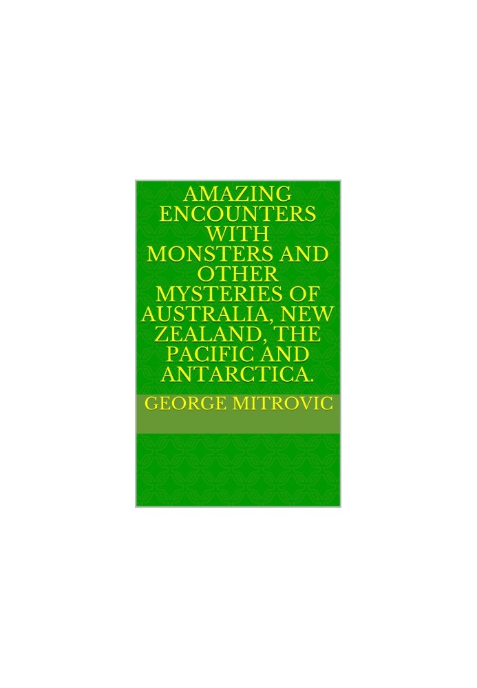 Amazing Encounters with Monsters and other Mysteries of Australia, New Zealand, the Pacific and Antarctica