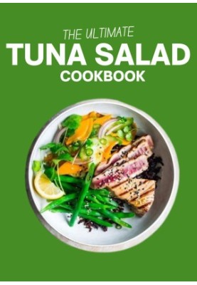 The Ultimate Tuna Salad Cookbook : Elevate Your Tastes with 100 Exceptional Tuna Salad Creations