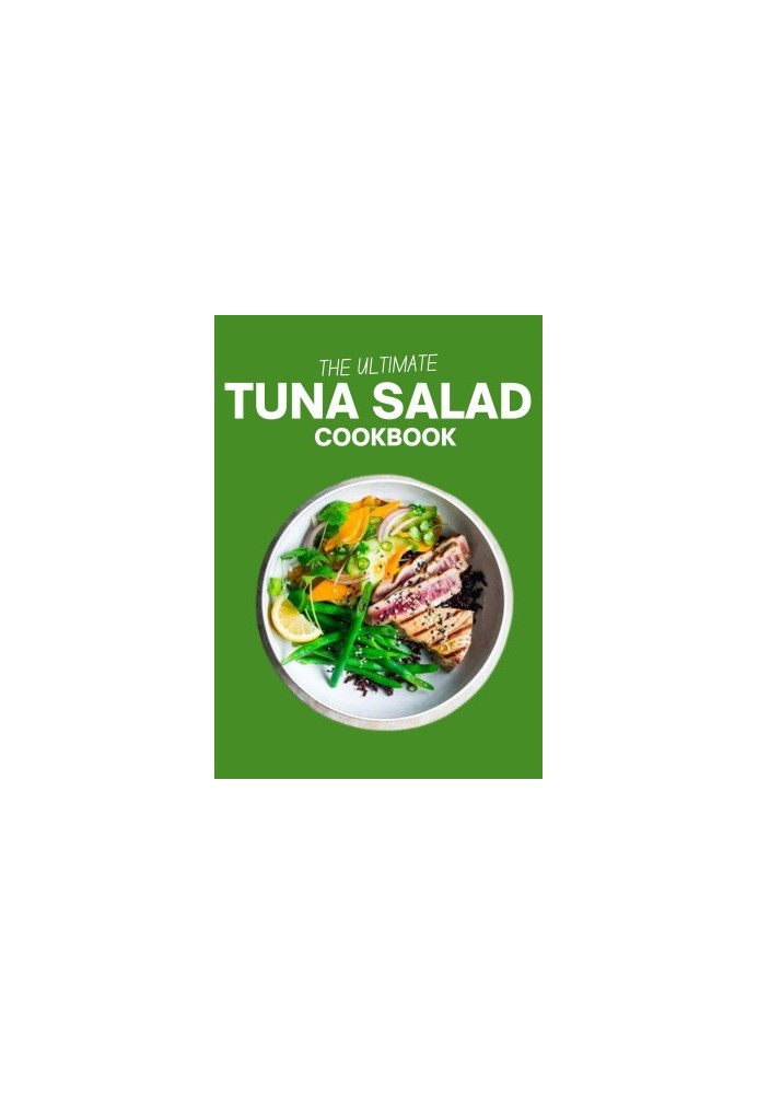 The Ultimate Tuna Salad Cookbook : Elevate Your Tastes with 100 Exceptional Tuna Salad Creations