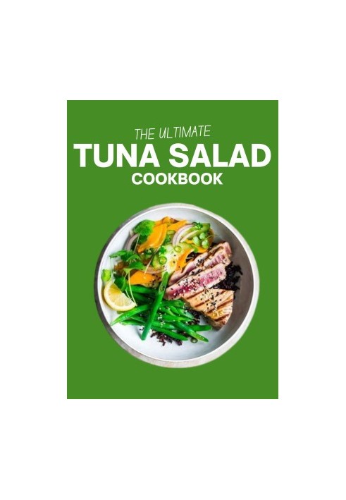 The Ultimate Tuna Salad Cookbook : Elevate Your Tastes with 100 Exceptional Tuna Salad Creations