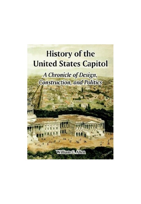 History of the United States Capitol: A Chronicle of Design, Construction, and Politics (Architecture)