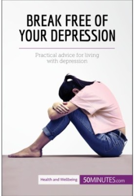 Break free of your depression: practical advice for living with depression