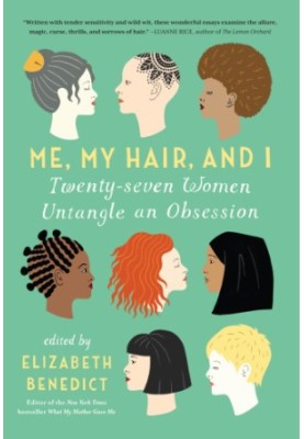 Me, My Hair, and I: Twenty-seven Women Untangle an Obsession