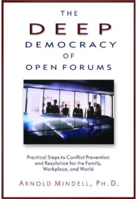 The Deep Democracy of Open Forums: Practical Steps to Conflict Prevention and Resolution for the Family, Workplace, and World