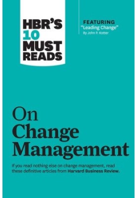 HBR's 10 Must Reads on Change Management (including featured article "Leading Change," by John P. Kotter)