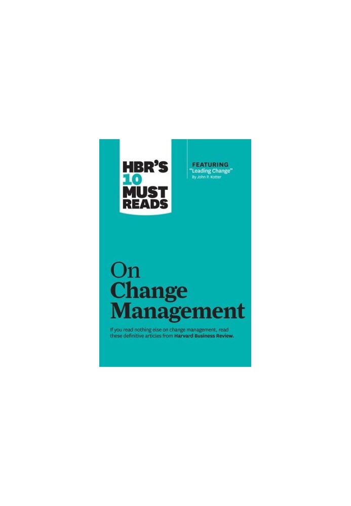 HBR's 10 Must Reads on Change Management (including featured article "Leading Change," by John P. Kotter)
