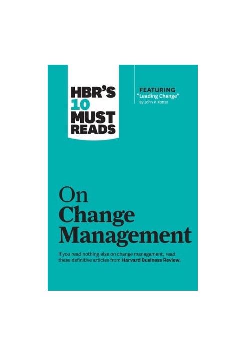 HBR's 10 Must Reads on Change Management (including featured article "Leading Change," by John P. Kotter)