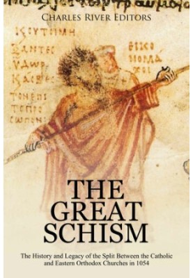 The Great Schism: The History and Legacy of the Split Between the Catholic and Eastern Orthodox Churches in 1054