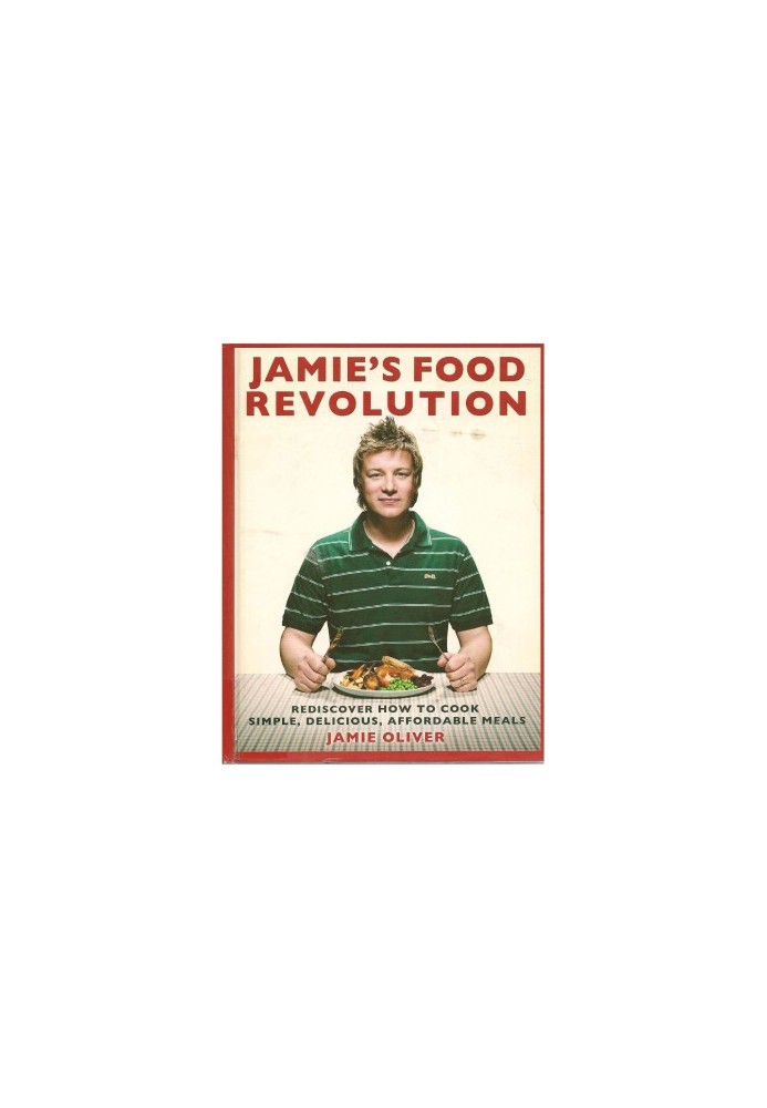 Jamie's Food Revolution: Rediscover How to Cook Simple, Delicious, Affordable Meals