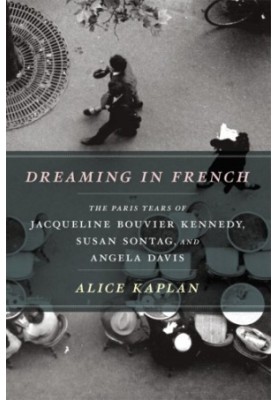 Dreaming in French: the Paris years of Jacqueline Bouvier Kennedy, Susan Sontag, and Angela Davis