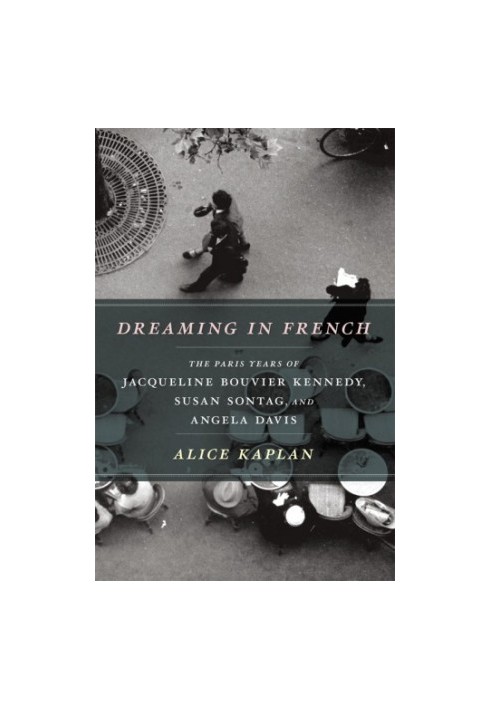 Dreaming in French: the Paris years of Jacqueline Bouvier Kennedy, Susan Sontag, and Angela Davis