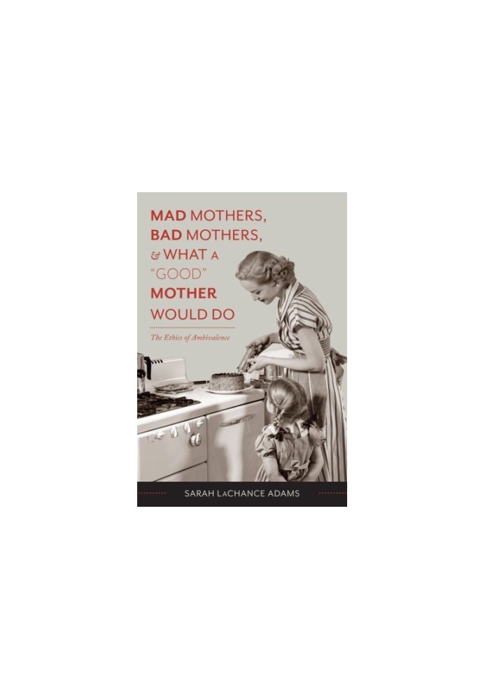 Mad Mothers, Bad Mothers, and What a Good Mother Would Do