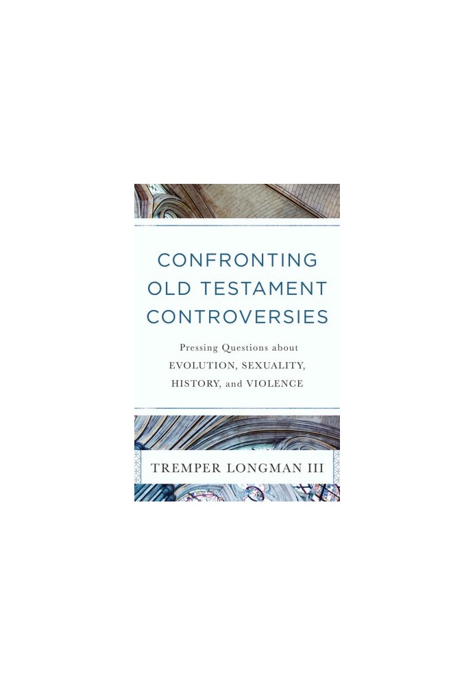Confronting Old Testament Controversies: Pressing Questions About Evolution, Sexuality, History, and Violence
