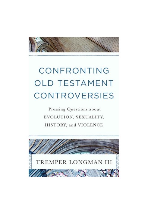 Confronting Old Testament Controversies: Pressing Questions About Evolution, Sexuality, History, and Violence