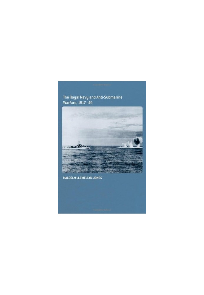 The Royal Navy and Anti-Submarine Warfare, 1917-49.