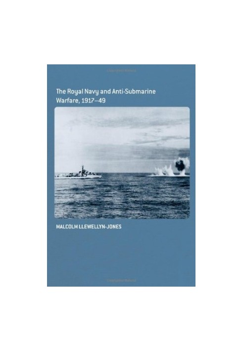 The Royal Navy and Anti-Submarine Warfare, 1917-49.