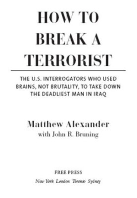 How to Break a Terrorist: The U.S. Interrogators Who Used Brains, Not Brutality, to Take Down the Deadliest Man in Iraq