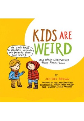 Kids Are Weird: And Other Observations from Parenthood