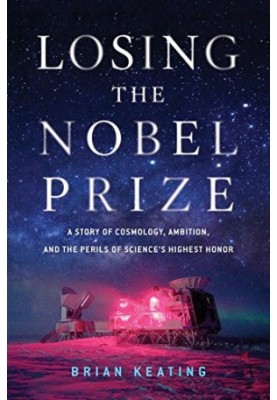 Losing the Nobel Prize: A Story of Cosmology, Ambition, and the Perils of Science’s Highest Honor