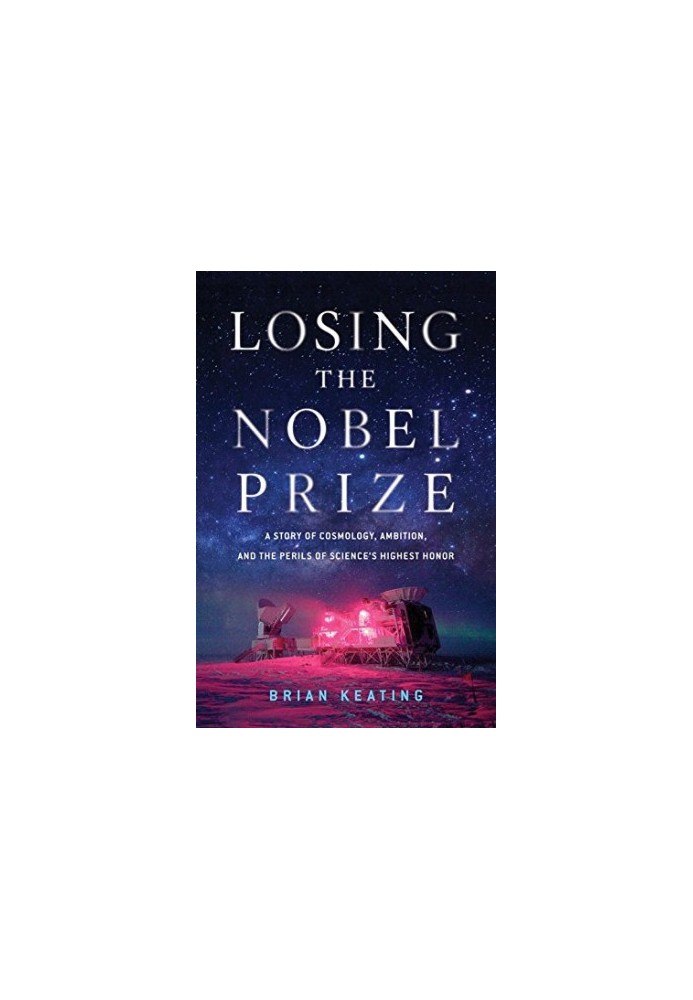 Losing the Nobel Prize: A Story of Cosmology, Ambition, and the Perils of Science’s Highest Honor